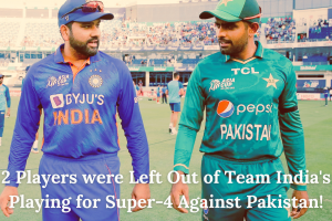 2 Players were Left Out of Team India's Playing for Super 4 Against Pakistan!